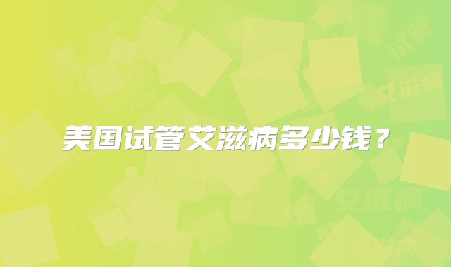 美国试管艾滋病多少钱?