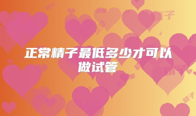 正常精子最低多少才可以做试管
