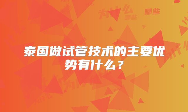 泰国做试管技术的主要优势有什么？