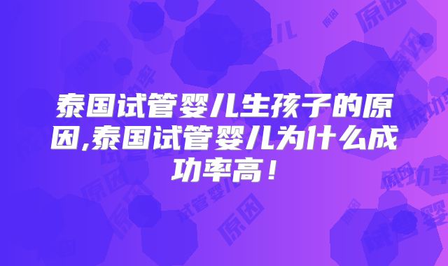 泰国试管婴儿生孩子的原因,泰国试管婴儿为什么成功率高!