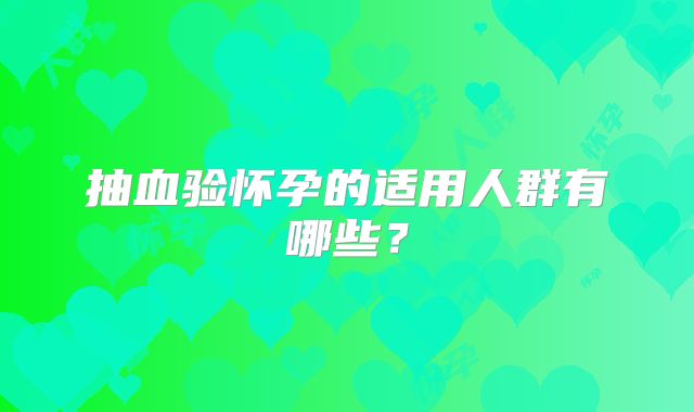 抽血验怀孕的适用人群有哪些?