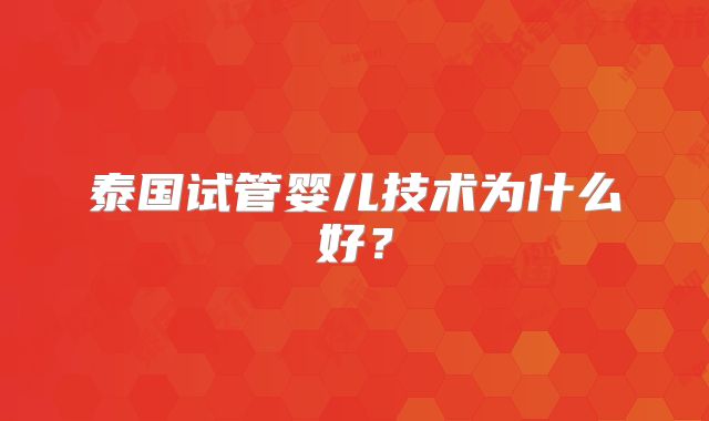 泰国试管婴儿技术为什么好？