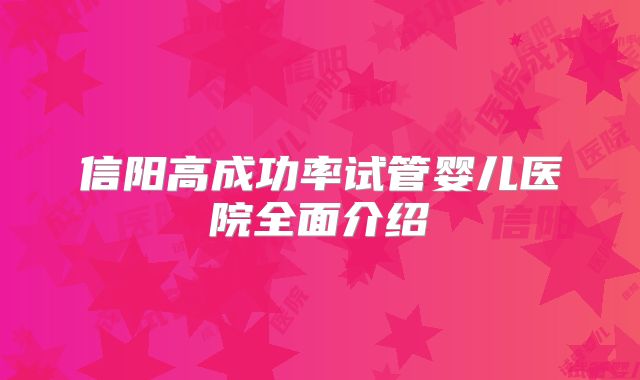 信阳高成功率试管婴儿医院全面介绍