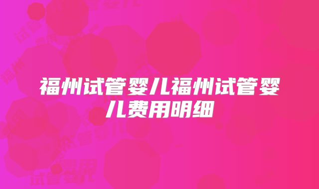 福州试管婴儿福州试管婴儿费用明细