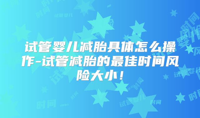 试管婴儿减胎具体怎么操作-试管减胎的最佳时间风险大小!