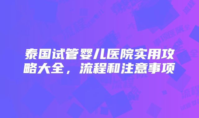 泰国试管婴儿医院实用攻略大全，流程和注意事项