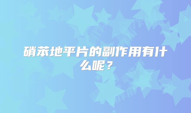 硝苯地平片的副作用有什么呢?