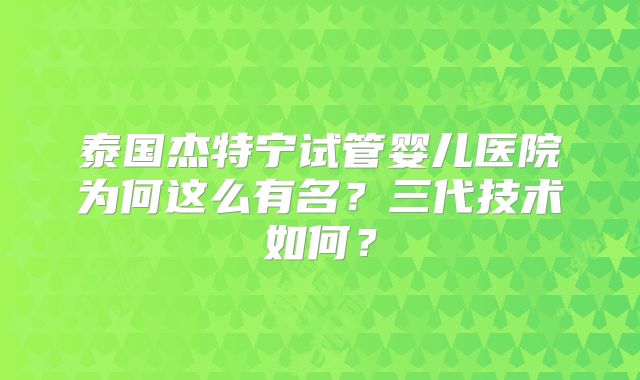 泰国杰特宁试管婴儿医院为何这么有名?三代技术如何?