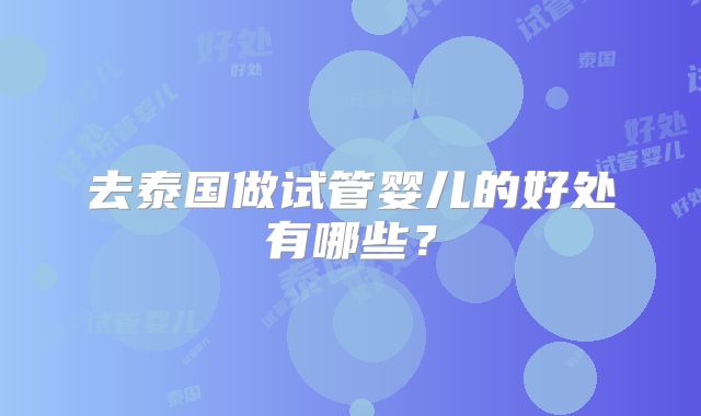 去泰国做试管婴儿的好处有哪些?