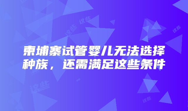 柬埔寨试管婴儿无法选择种族，还需满足这些条件