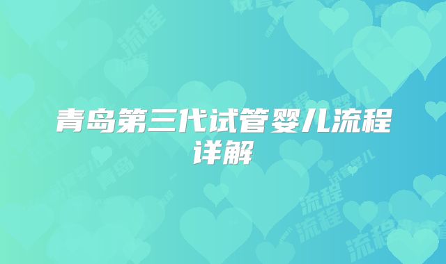 青岛第三代试管婴儿流程详解
