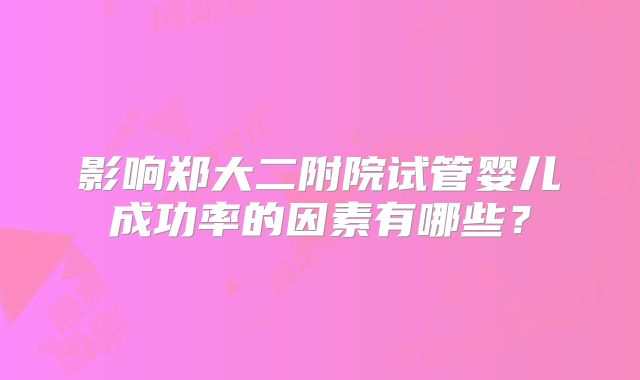 影响郑大二附院试管婴儿成功率的因素有哪些？