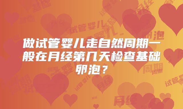 做试管婴儿走自然周期一般在月经第几天检查基础卵泡？