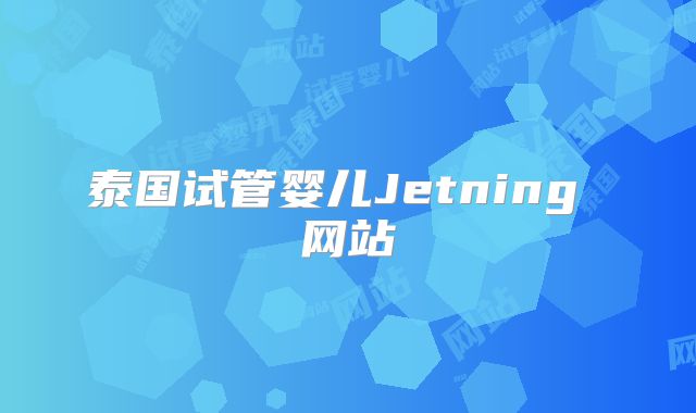 泰国试管婴儿Jetning 网站