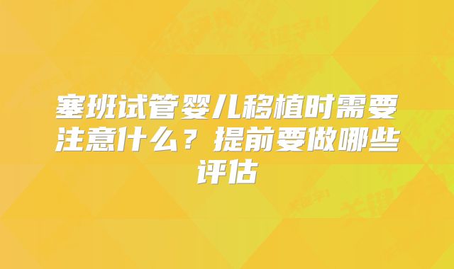 塞班试管婴儿移植时需要注意什么?提前要做哪些评估