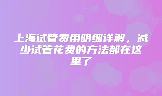 上海试管费用明细详解,减少试管花费的方法都在这里了