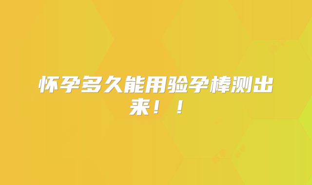 怀孕多久能用验孕棒测出来！！