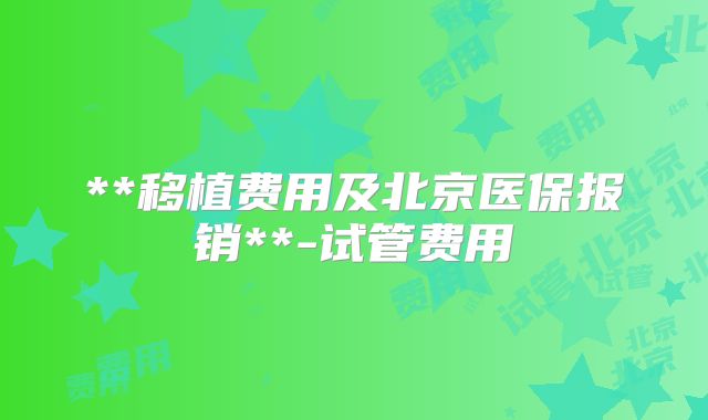 **移植费用及北京医保报销**-试管费用