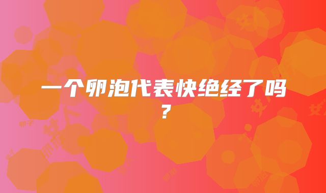 一个卵泡代表快绝经了吗？
