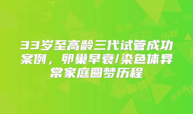 33岁至高龄三代试管成功案例,卵巢早衰/染色体异常家庭圆梦历程