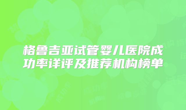 格鲁吉亚试管婴儿医院成功率详评及推荐机构榜单