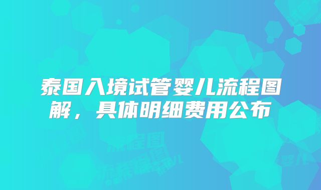 泰国入境试管婴儿流程图解,具体明细费用公布