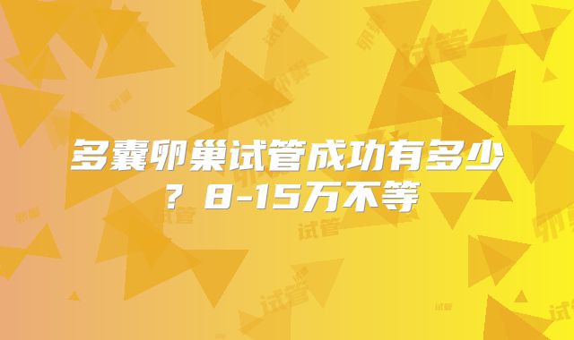 多囊卵巢试管成功有多少？8-15万不等