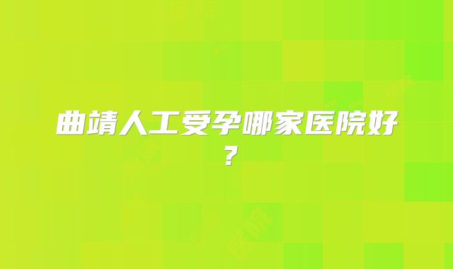 曲靖人工受孕哪家医院好?