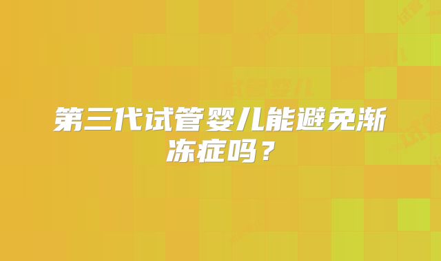 第三代试管婴儿能避免渐冻症吗？