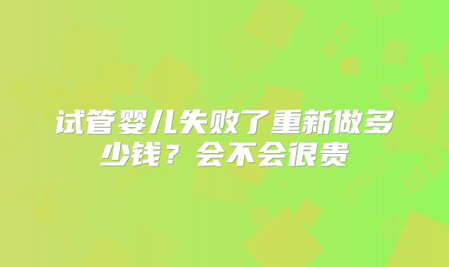 试管婴儿失败了重新做多少钱?会不会很贵