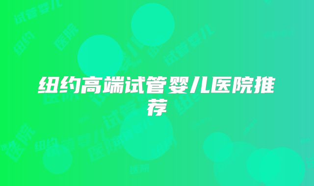 纽约高端试管婴儿医院推荐