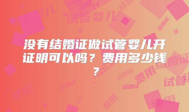 没有结婚证做试管婴儿开证明可以吗?费用多少钱?