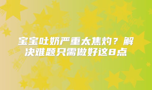 宝宝吐奶严重太焦灼？解决难题只需做好这8点