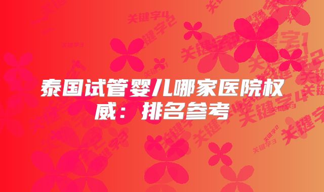 泰国试管婴儿哪家医院权威：排名参考