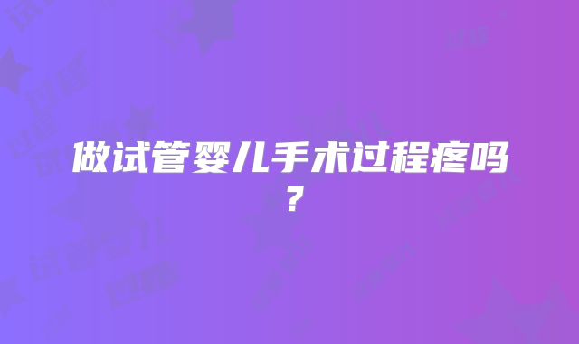 做试管婴儿手术过程疼吗?