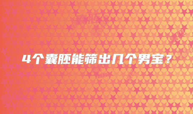 4个囊胚能筛出几个男宝？
