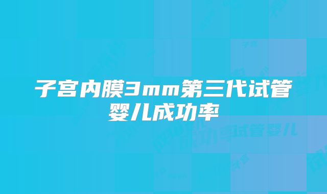 子宫内膜3mm第三代试管婴儿成功率