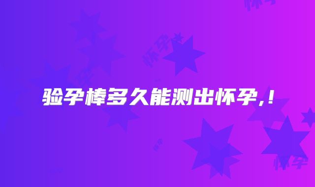 验孕棒多久能测出怀孕,!