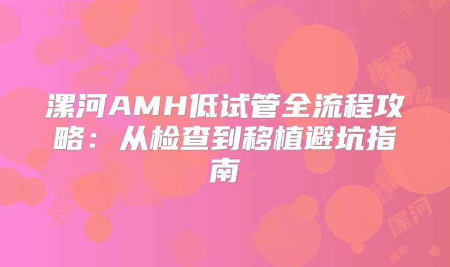 漯河AMH低试管全流程攻略:从检查到移植避坑指南