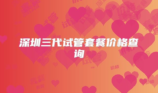 深圳三代试管套餐价格查询