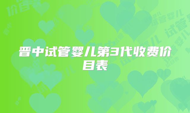 晋中试管婴儿第3代收费价目表
