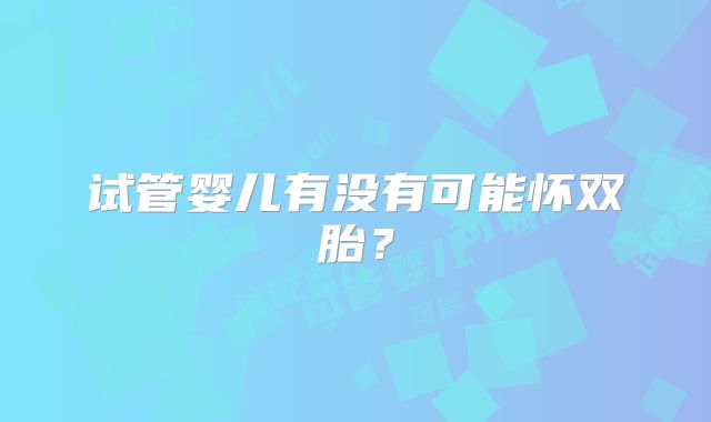 试管婴儿有没有可能怀双胎?