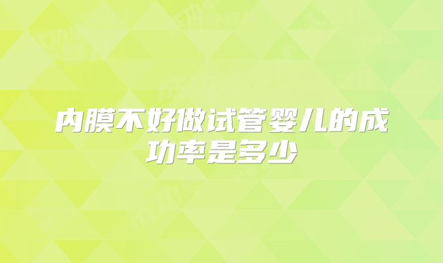 内膜不好做试管婴儿的成功率是多少