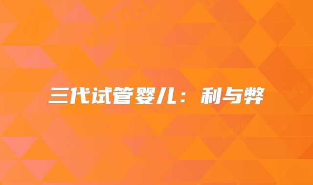 三代试管婴儿:利与弊