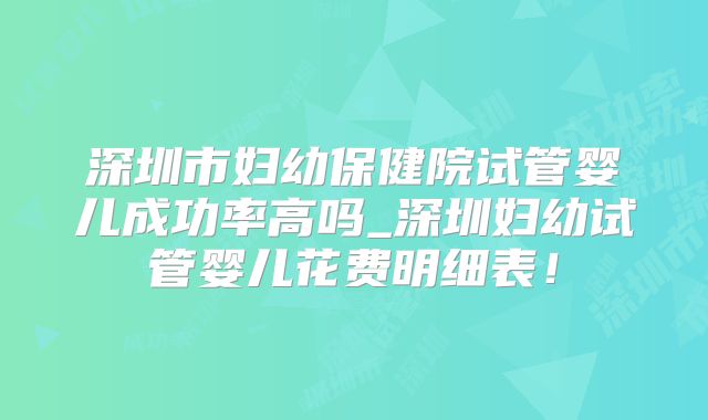 深圳市妇幼保健院试管婴儿成功率高吗_深圳妇幼试管婴儿花费明细表!