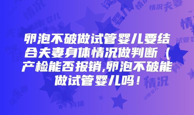 卵泡不破做试管婴儿要结合夫妻身体情况做判断（产检能否报销,卵泡不破能做试管婴儿吗！