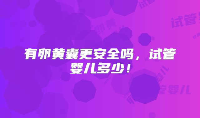 有卵黄囊更安全吗,试管婴儿多少!