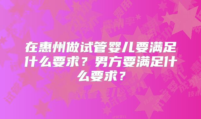 在惠州做试管婴儿要满足什么要求？男方要满足什么要求？