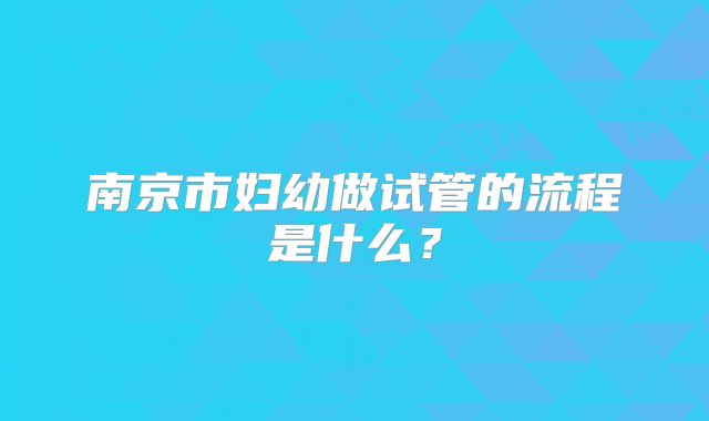南京市妇幼做试管的流程是什么?