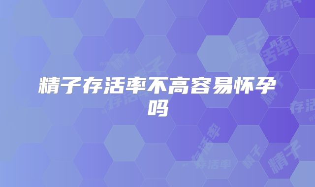 精子存活率不高容易怀孕吗